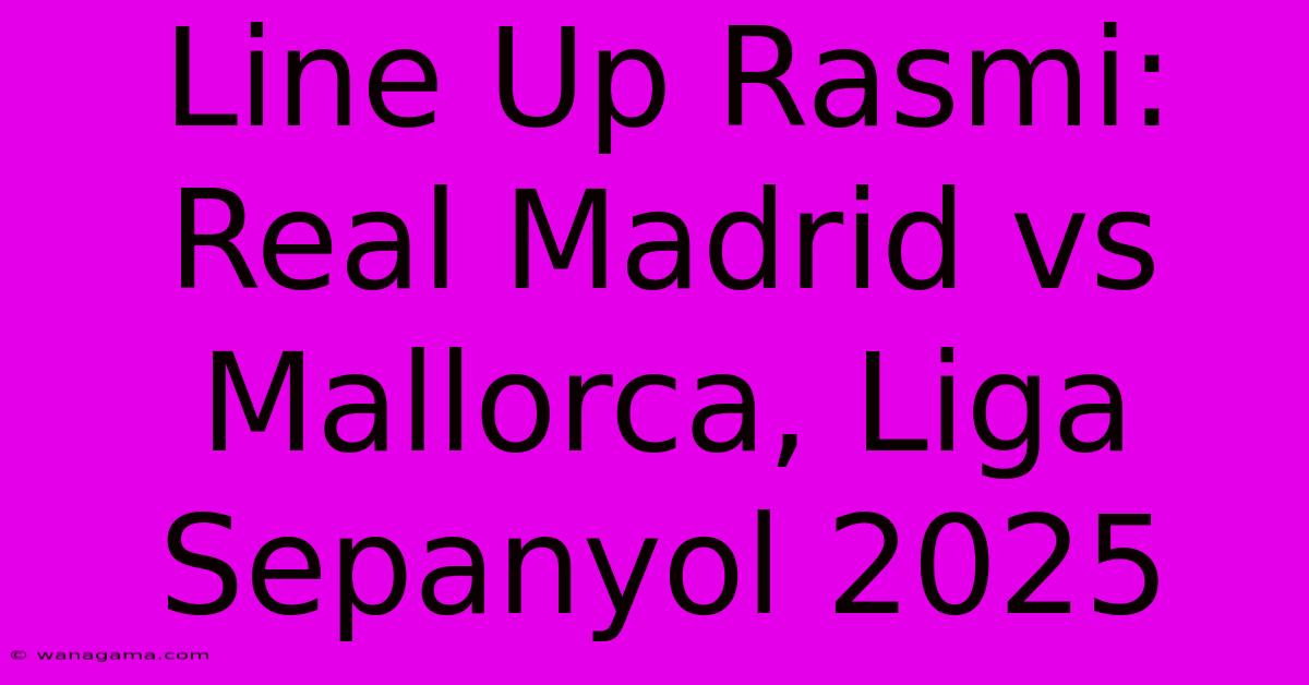 Line Up Rasmi: Real Madrid Vs Mallorca, Liga Sepanyol 2025