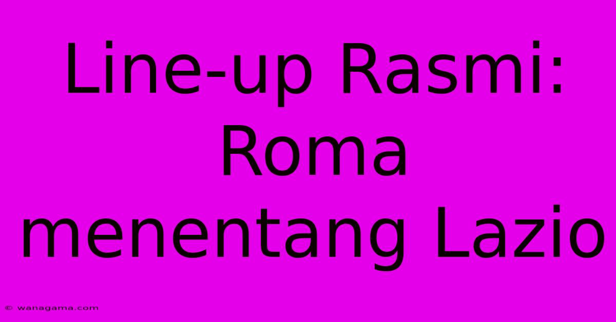 Line-up Rasmi: Roma Menentang Lazio