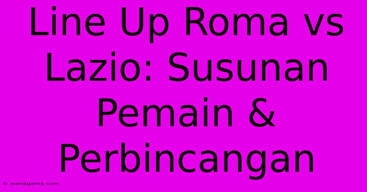 Line Up Roma Vs Lazio: Susunan Pemain & Perbincangan