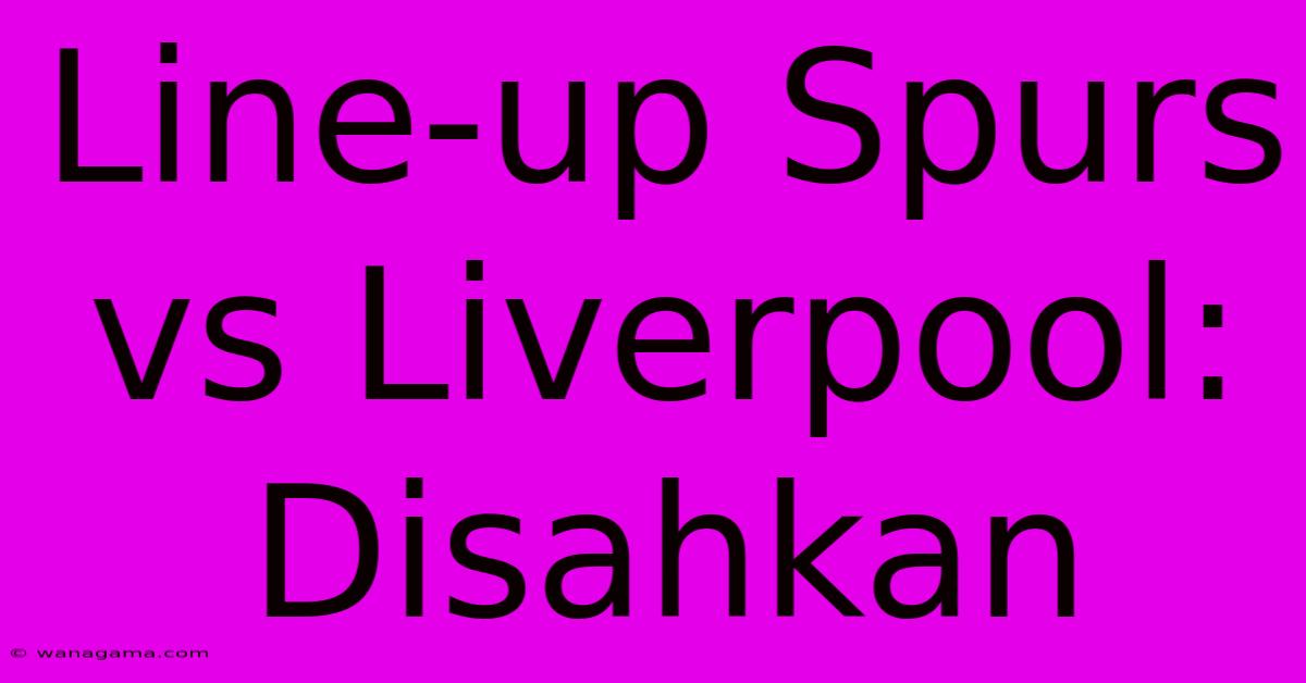 Line-up Spurs Vs Liverpool: Disahkan