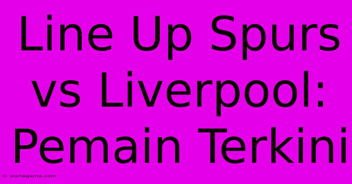 Line Up Spurs Vs Liverpool: Pemain Terkini