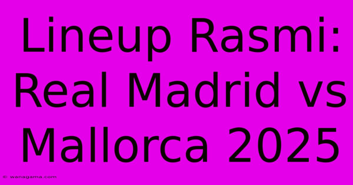 Lineup Rasmi: Real Madrid Vs Mallorca 2025