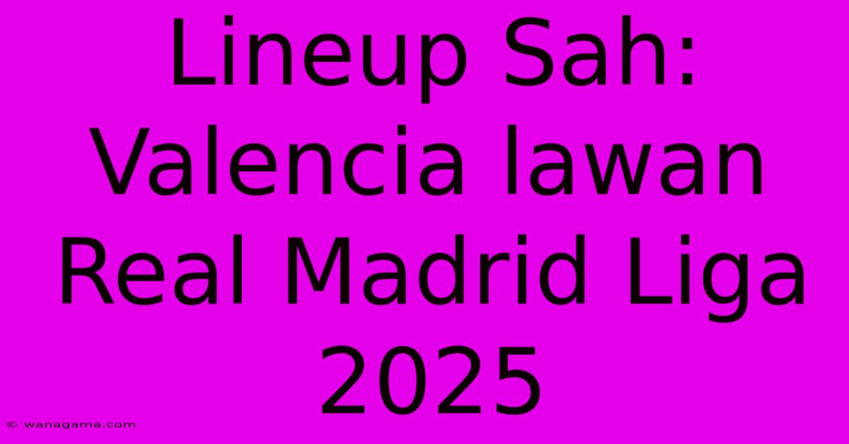 Lineup Sah: Valencia Lawan Real Madrid Liga 2025