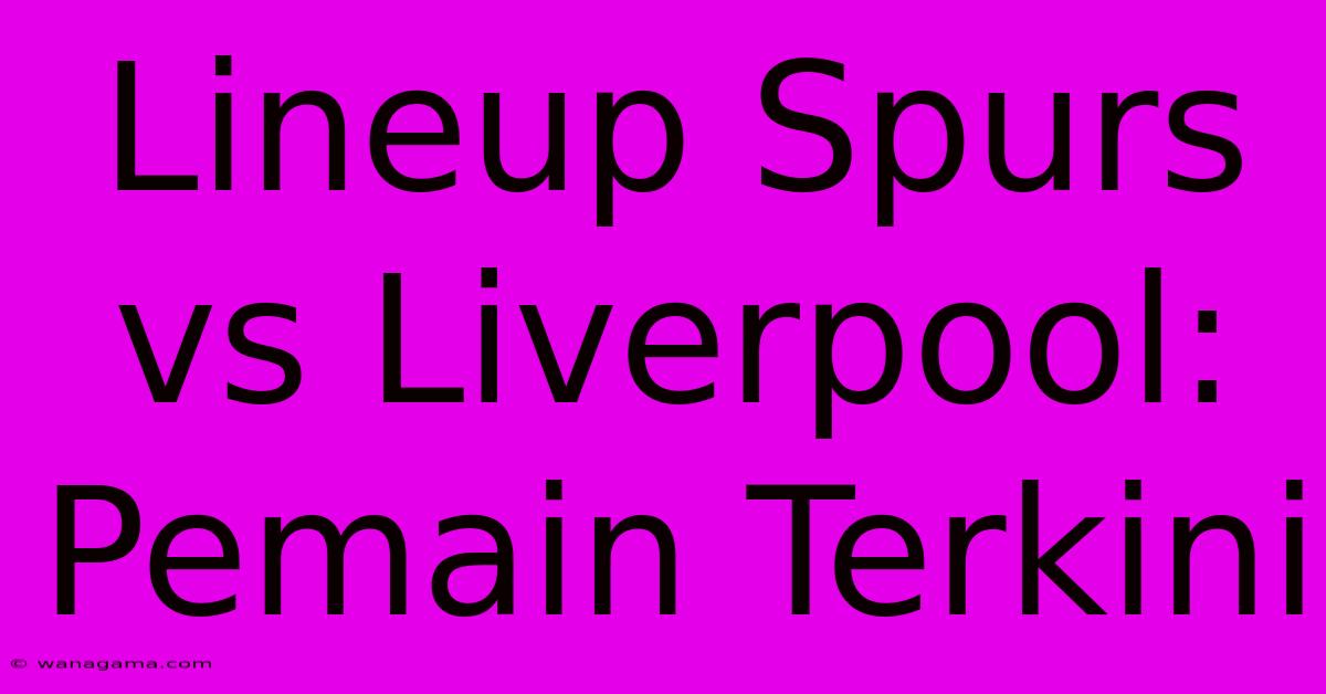 Lineup Spurs Vs Liverpool: Pemain Terkini