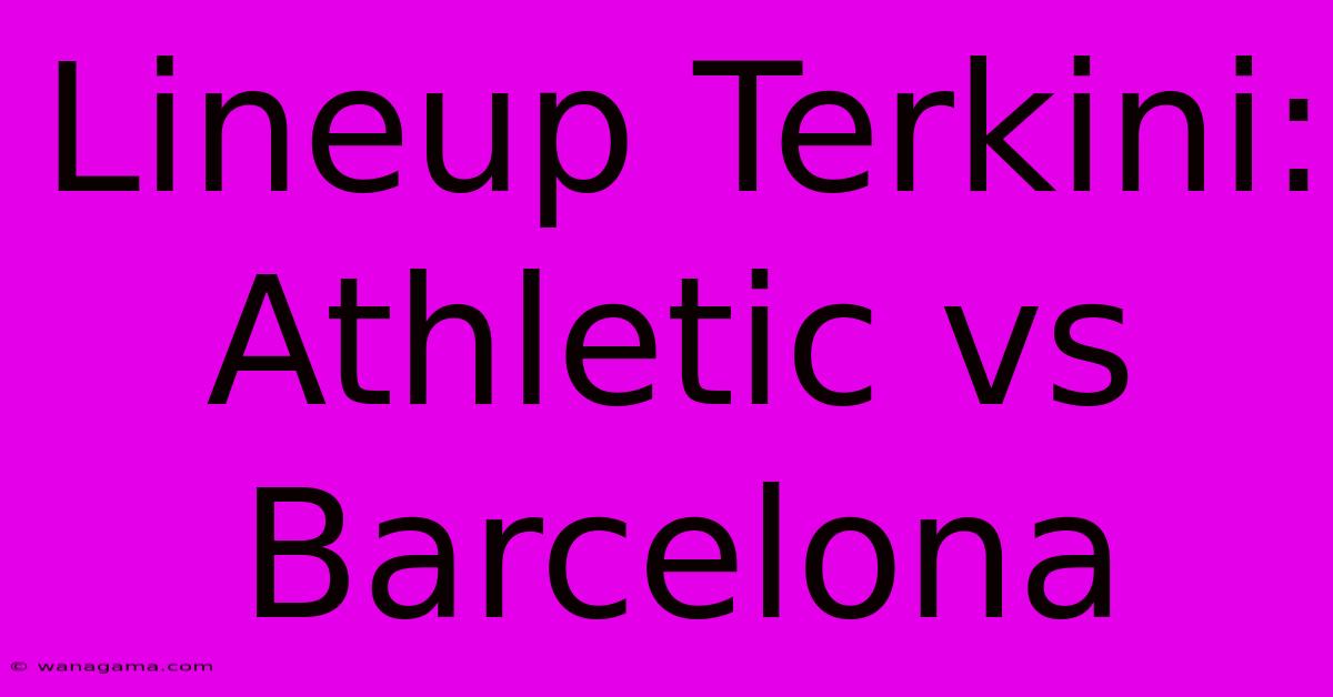 Lineup Terkini: Athletic Vs Barcelona