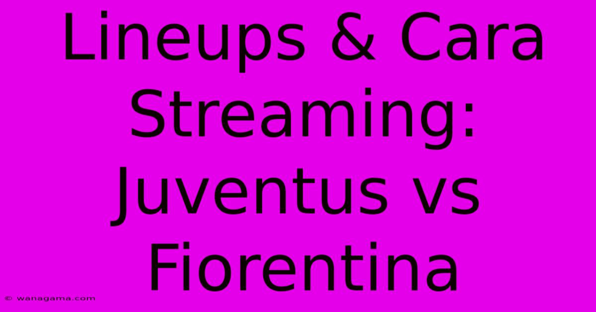 Lineups & Cara Streaming:  Juventus Vs Fiorentina