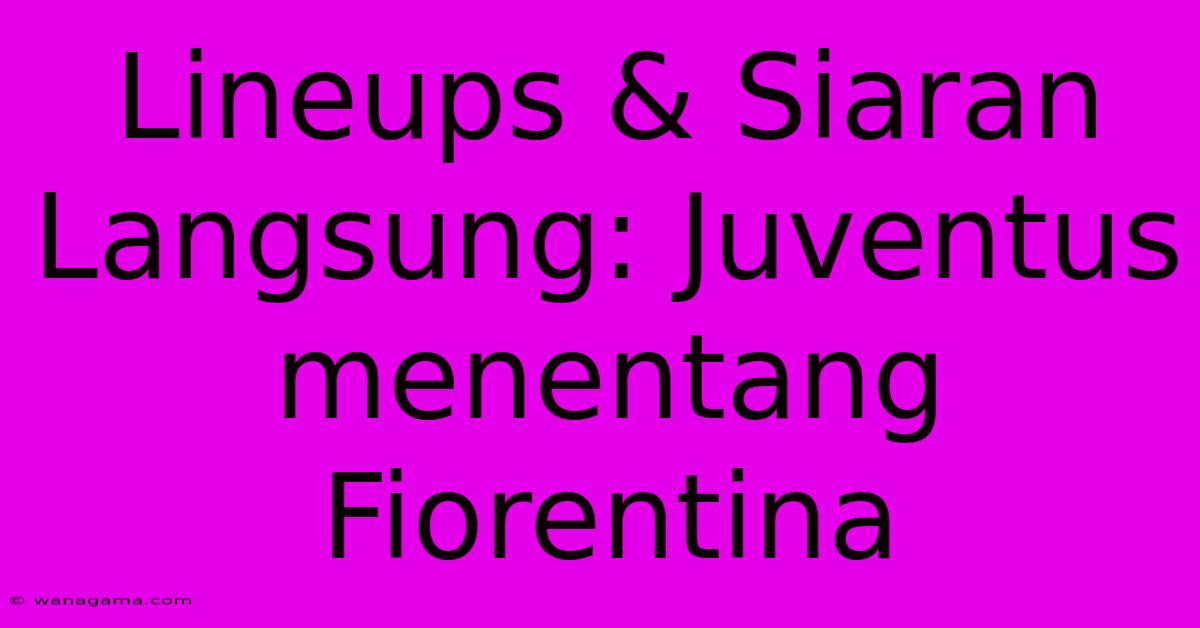 Lineups & Siaran Langsung: Juventus Menentang Fiorentina