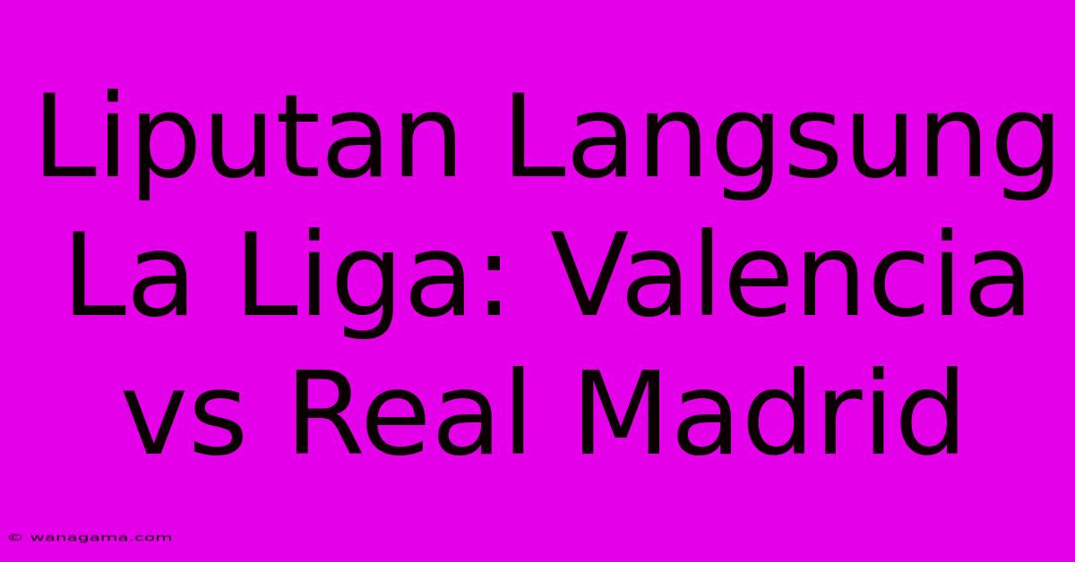 Liputan Langsung La Liga: Valencia Vs Real Madrid