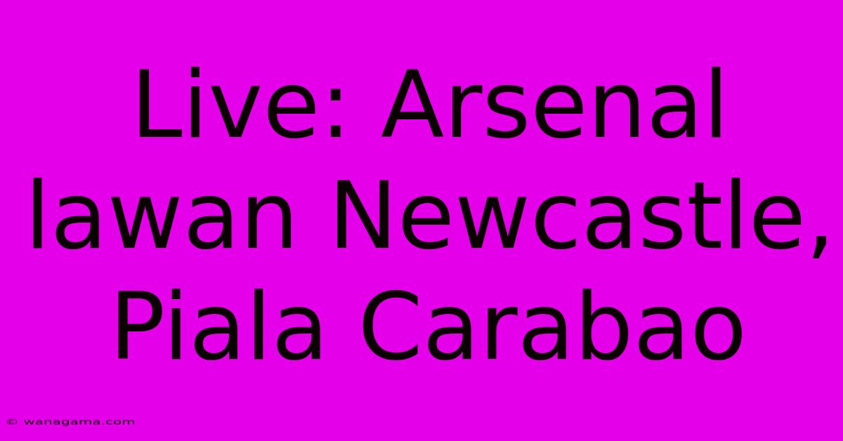 Live: Arsenal Lawan Newcastle, Piala Carabao