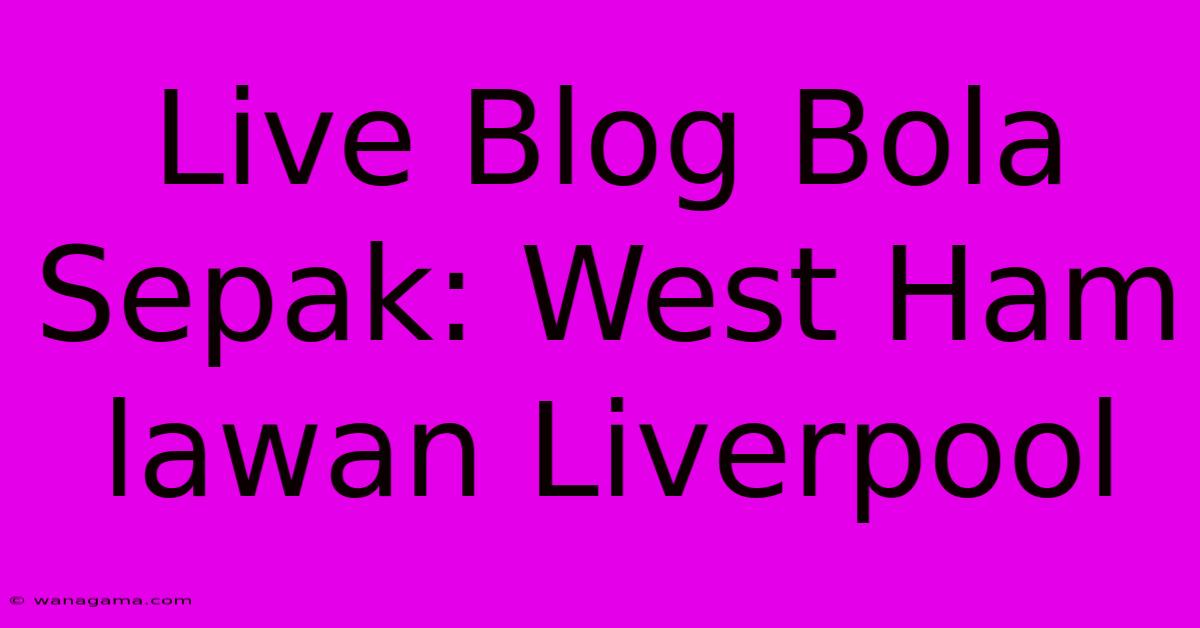 Live Blog Bola Sepak: West Ham Lawan Liverpool