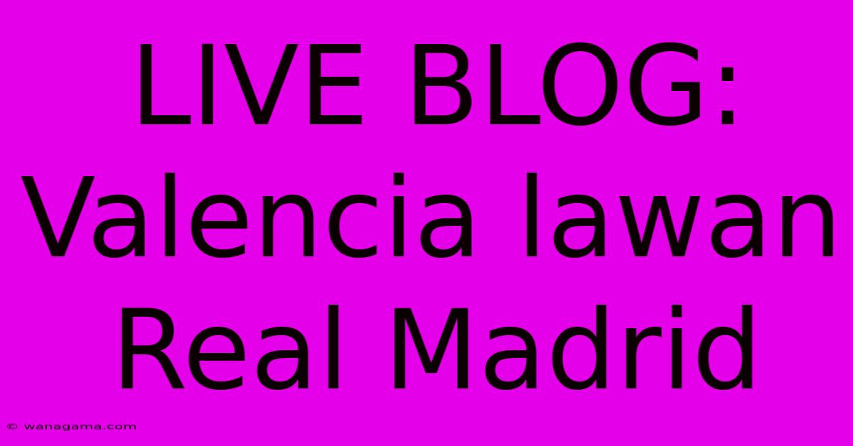 LIVE BLOG: Valencia Lawan Real Madrid