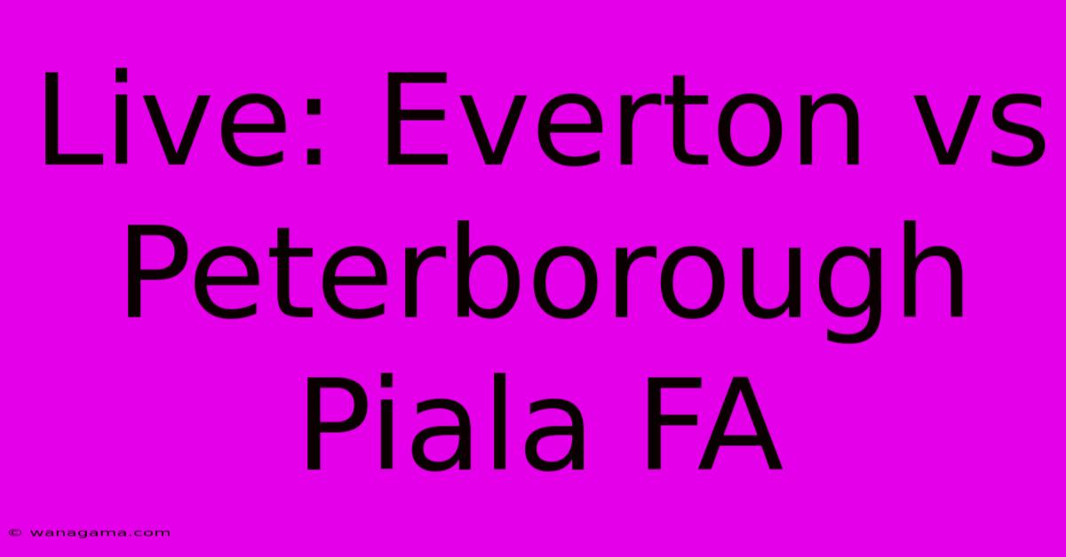 Live: Everton Vs Peterborough  Piala FA