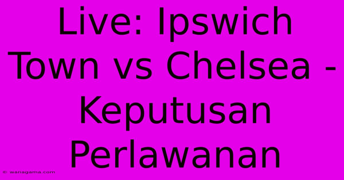 Live: Ipswich Town Vs Chelsea -  Keputusan Perlawanan