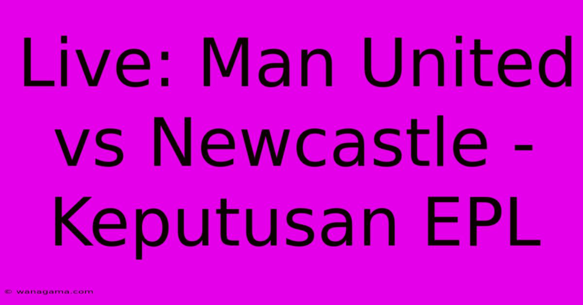 Live: Man United Vs Newcastle - Keputusan EPL