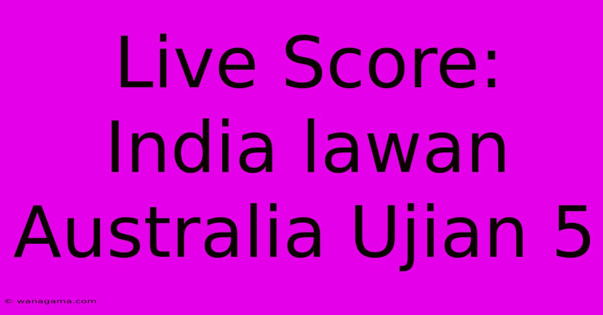 Live Score:  India Lawan Australia Ujian 5