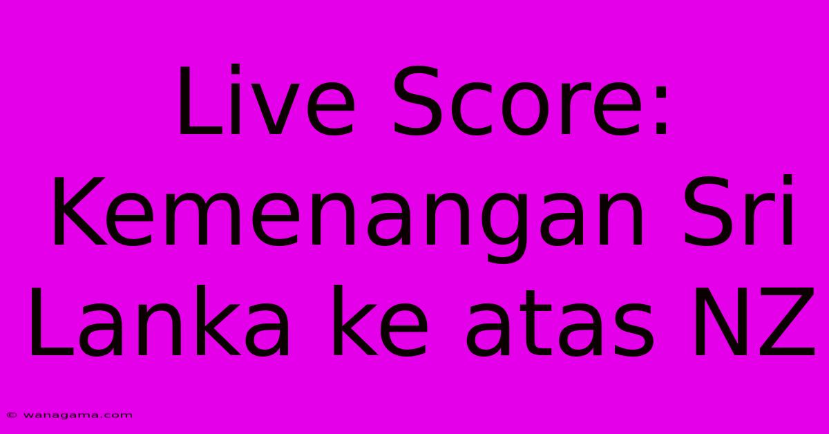 Live Score: Kemenangan Sri Lanka Ke Atas NZ