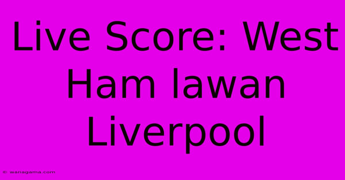 Live Score: West Ham Lawan Liverpool