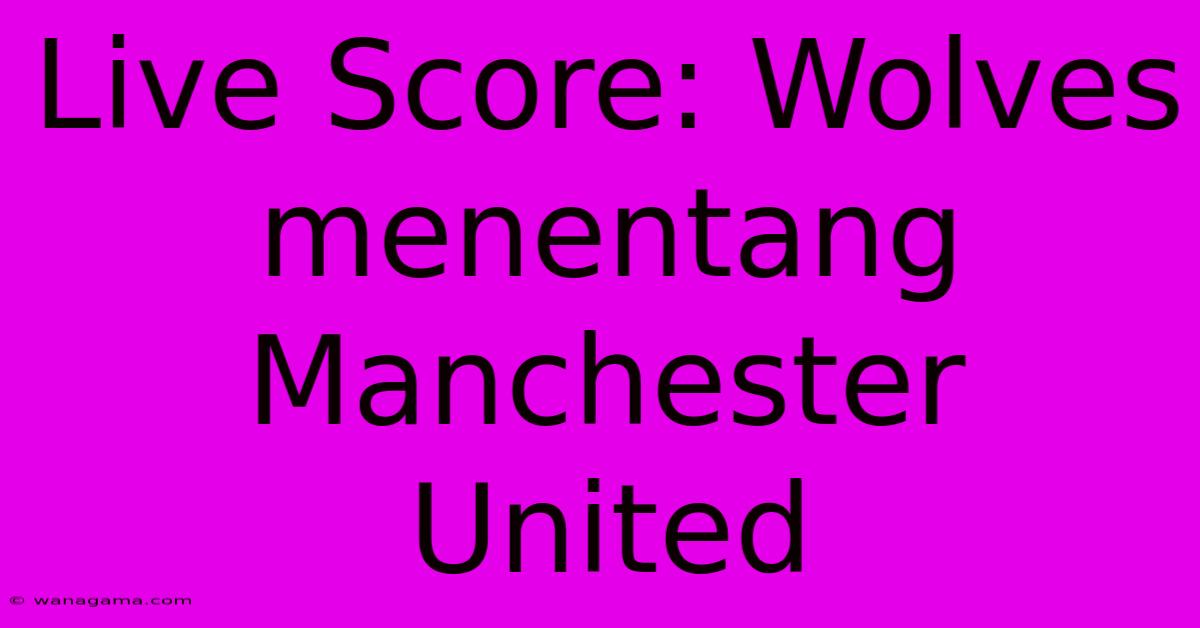 Live Score: Wolves  Menentang Manchester United