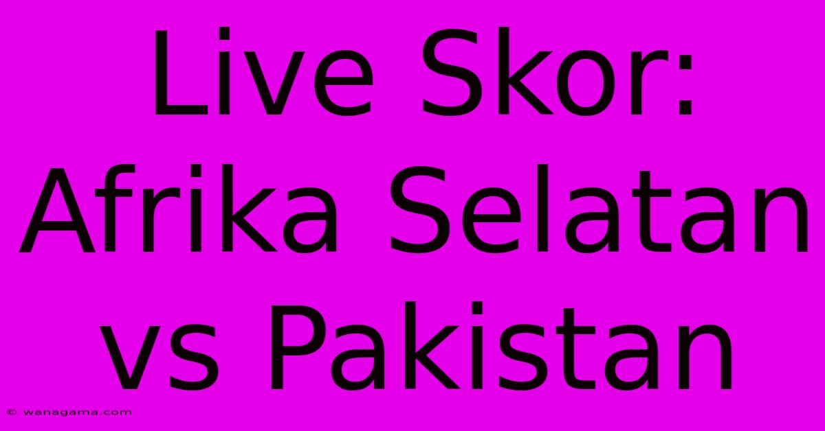 Live Skor: Afrika Selatan Vs Pakistan