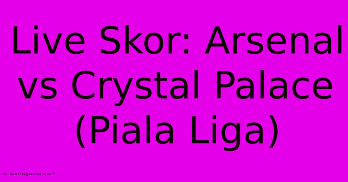 Live Skor: Arsenal Vs Crystal Palace (Piala Liga) Live Skor: Arsenal Vs Crystal Palace (Piala Liga)