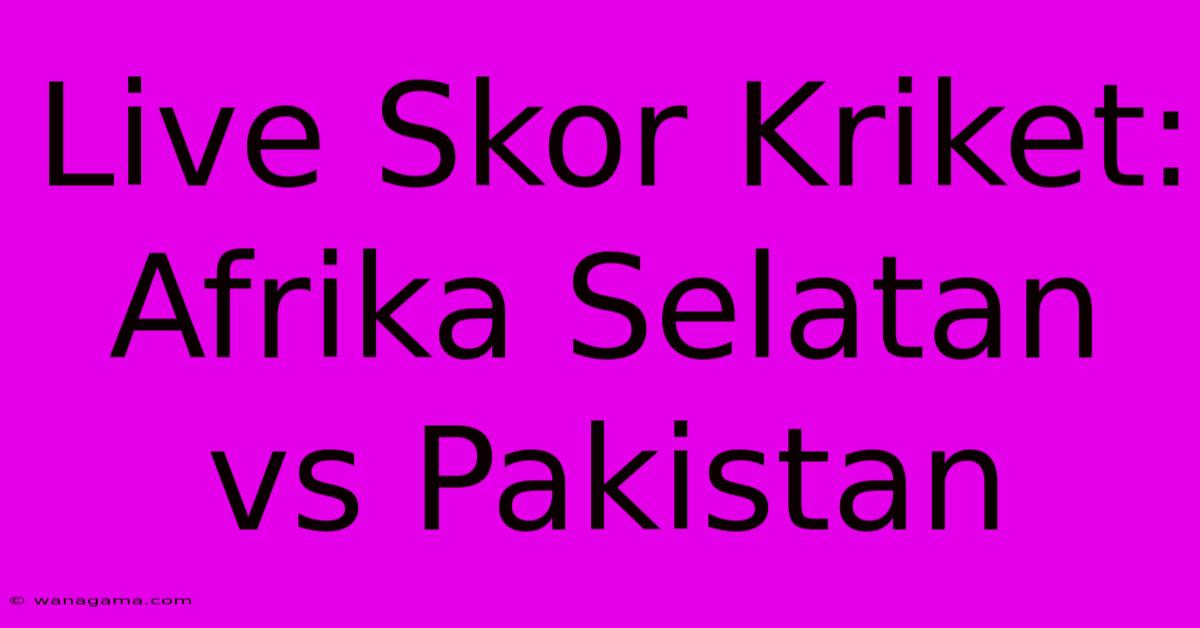 Live Skor Kriket: Afrika Selatan Vs Pakistan