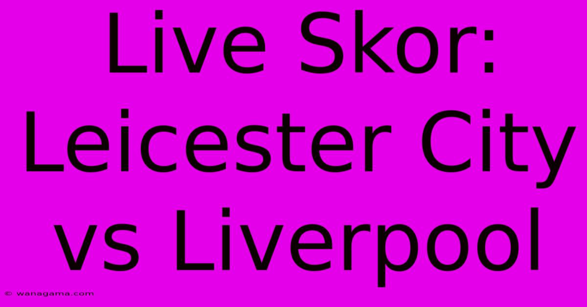 Live Skor: Leicester City Vs Liverpool