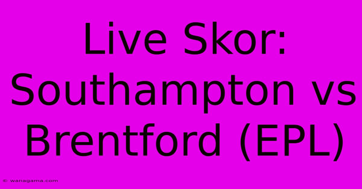 Live Skor: Southampton Vs Brentford (EPL)