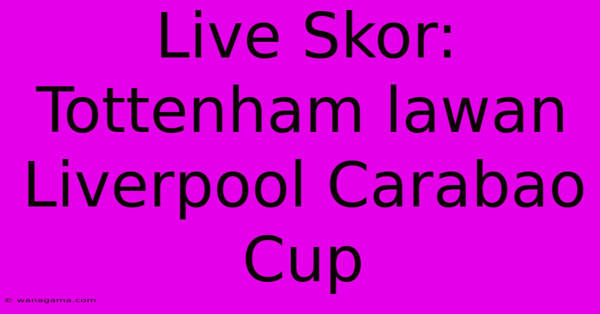 Live Skor: Tottenham Lawan Liverpool Carabao Cup