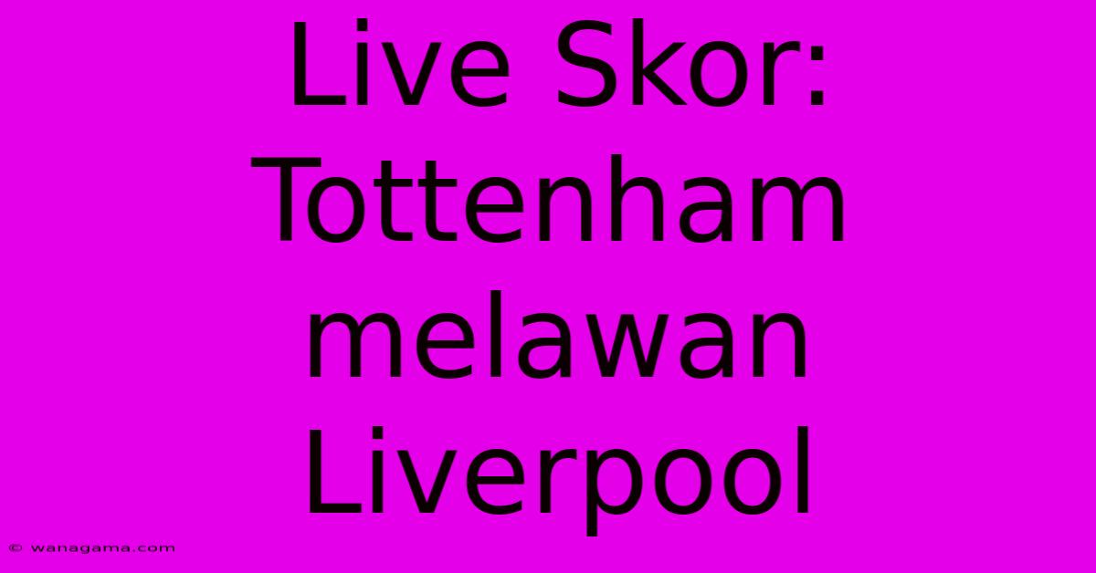 Live Skor: Tottenham  Melawan Liverpool