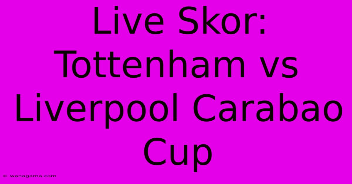 Live Skor: Tottenham Vs Liverpool Carabao Cup