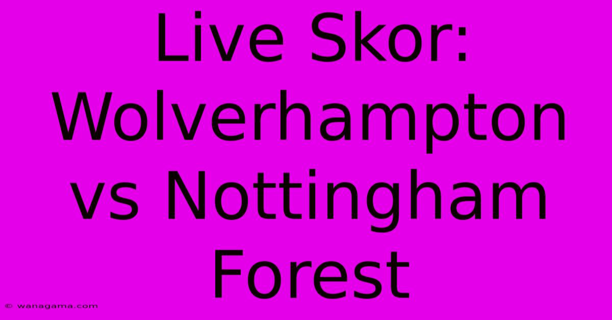 Live Skor: Wolverhampton Vs Nottingham Forest