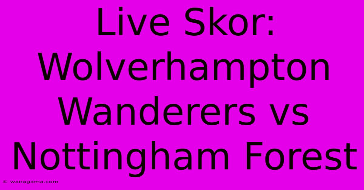 Live Skor: Wolverhampton Wanderers Vs Nottingham Forest