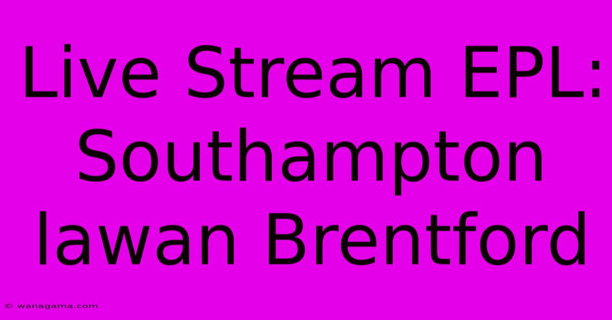 Live Stream EPL: Southampton Lawan Brentford