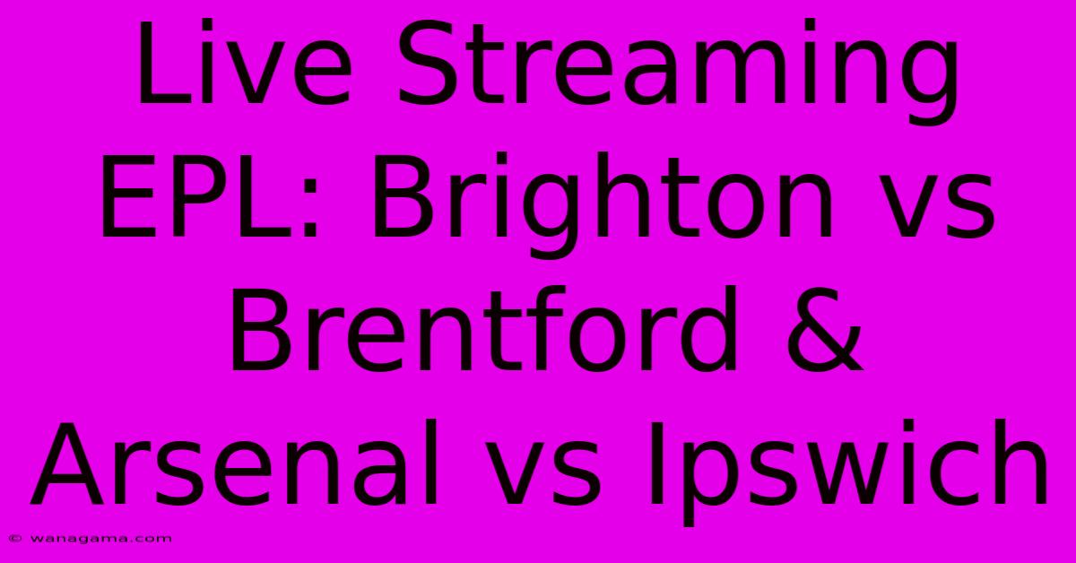 Live Streaming EPL: Brighton Vs Brentford & Arsenal Vs Ipswich