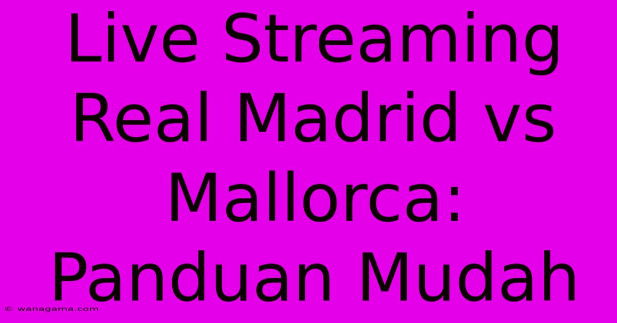 Live Streaming Real Madrid Vs Mallorca: Panduan Mudah