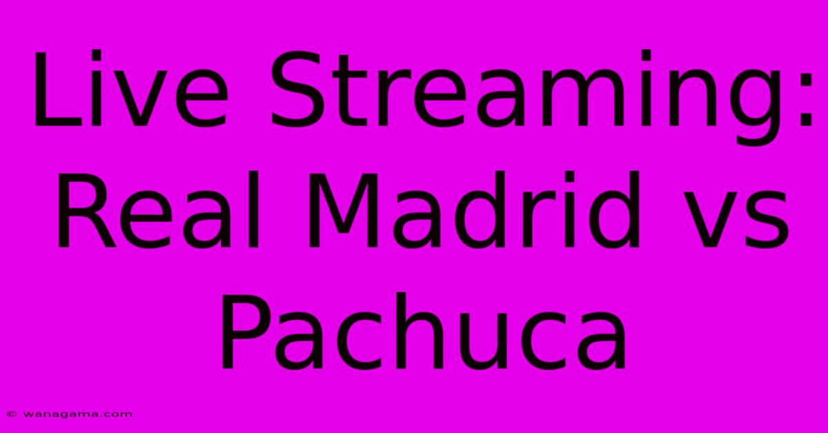 Live Streaming: Real Madrid Vs Pachuca Live Streaming: Real Madrid Vs Pachuca