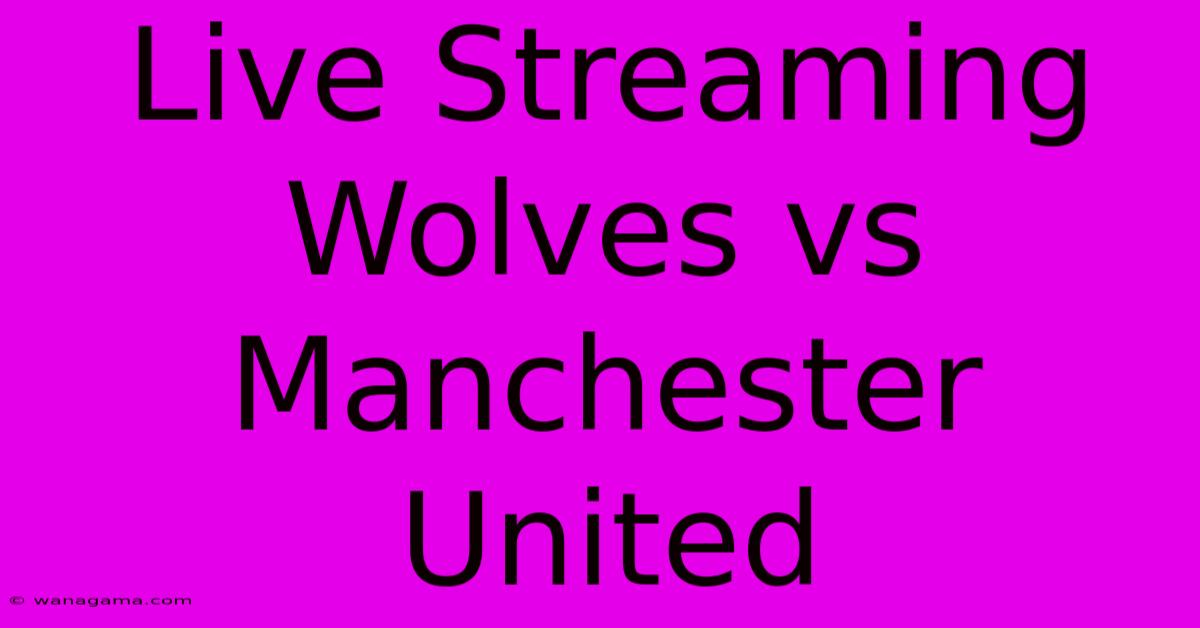 Live Streaming Wolves Vs Manchester United