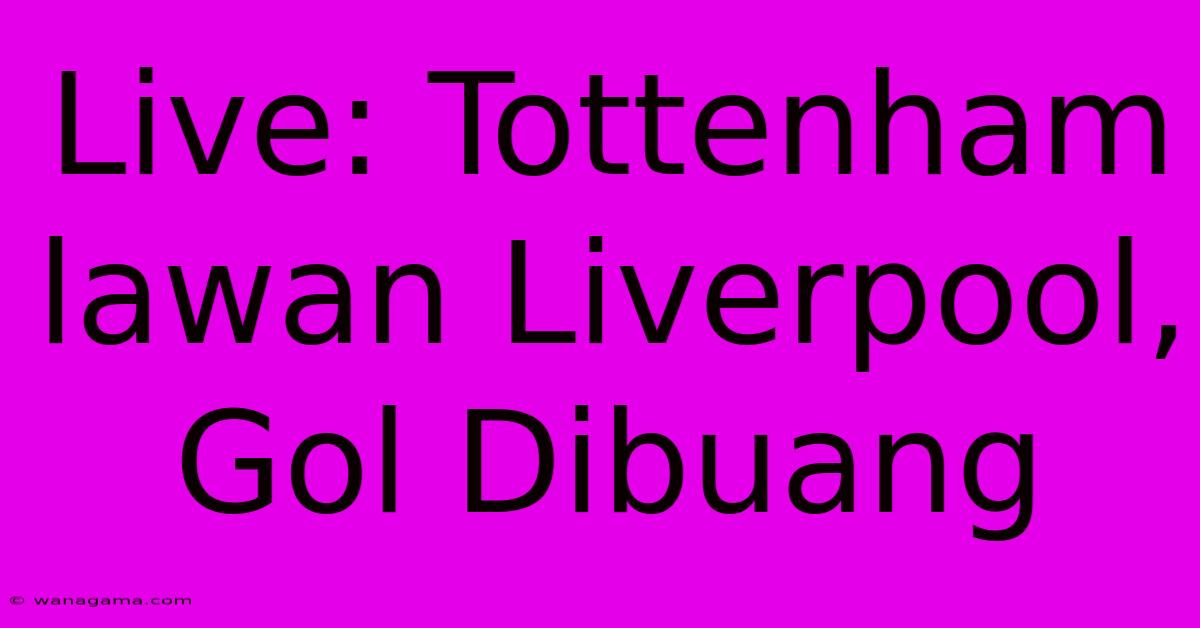 Live: Tottenham Lawan Liverpool, Gol Dibuang