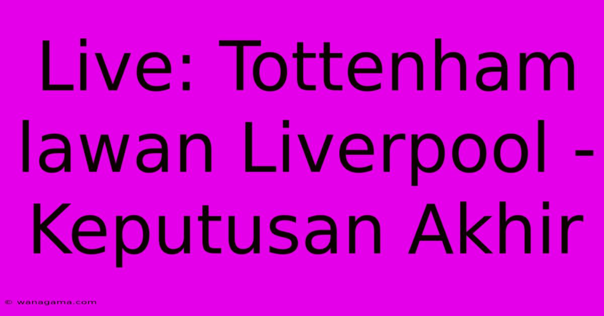 Live: Tottenham Lawan Liverpool - Keputusan Akhir