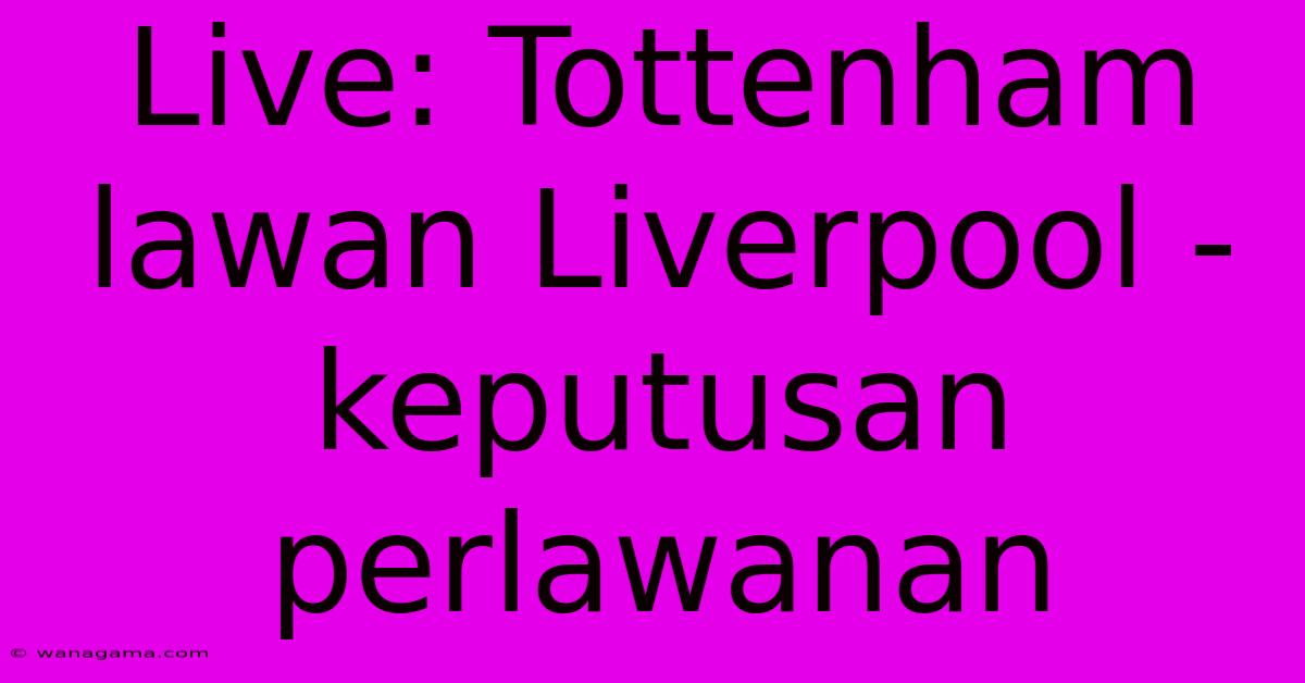 Live: Tottenham Lawan Liverpool - Keputusan Perlawanan