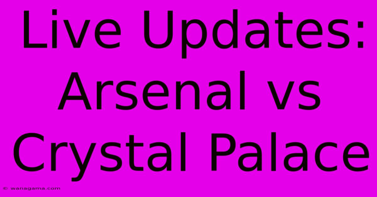 Live Updates: Arsenal Vs Crystal Palace Live Updates: Arsenal Vs Crystal Palace