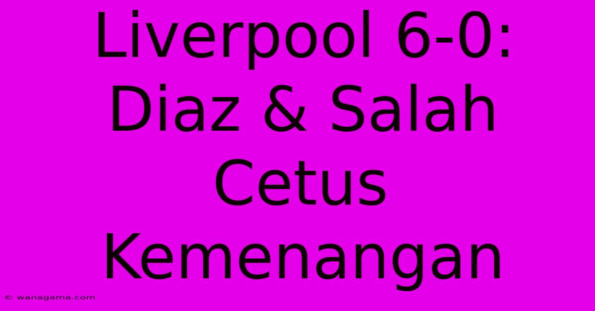 Liverpool 6-0: Diaz & Salah Cetus Kemenangan