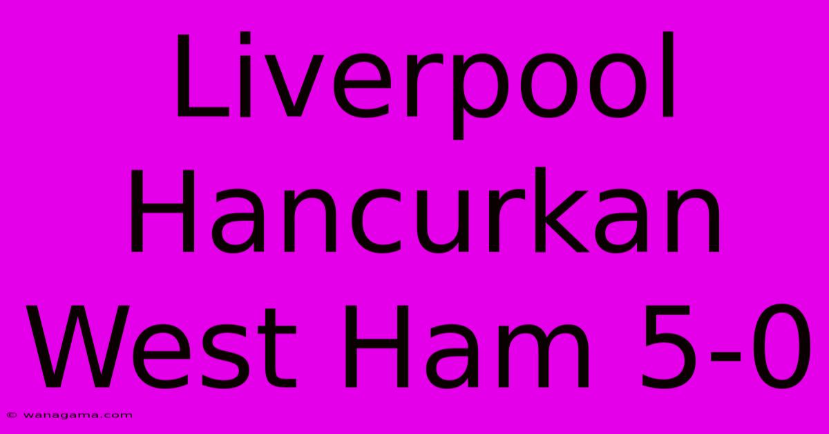 Liverpool Hancurkan West Ham 5-0