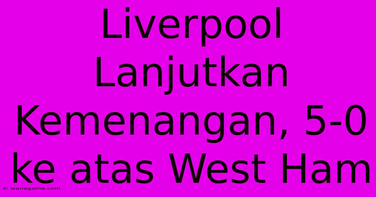 Liverpool Lanjutkan Kemenangan, 5-0 Ke Atas West Ham