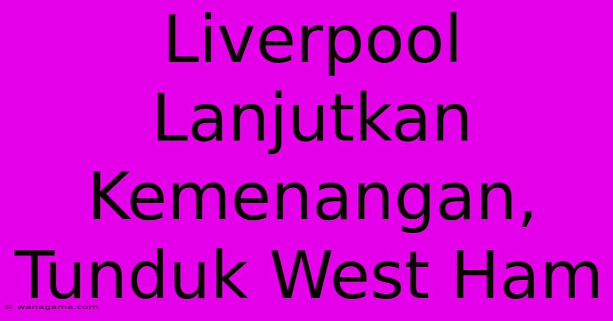 Liverpool Lanjutkan Kemenangan, Tunduk West Ham