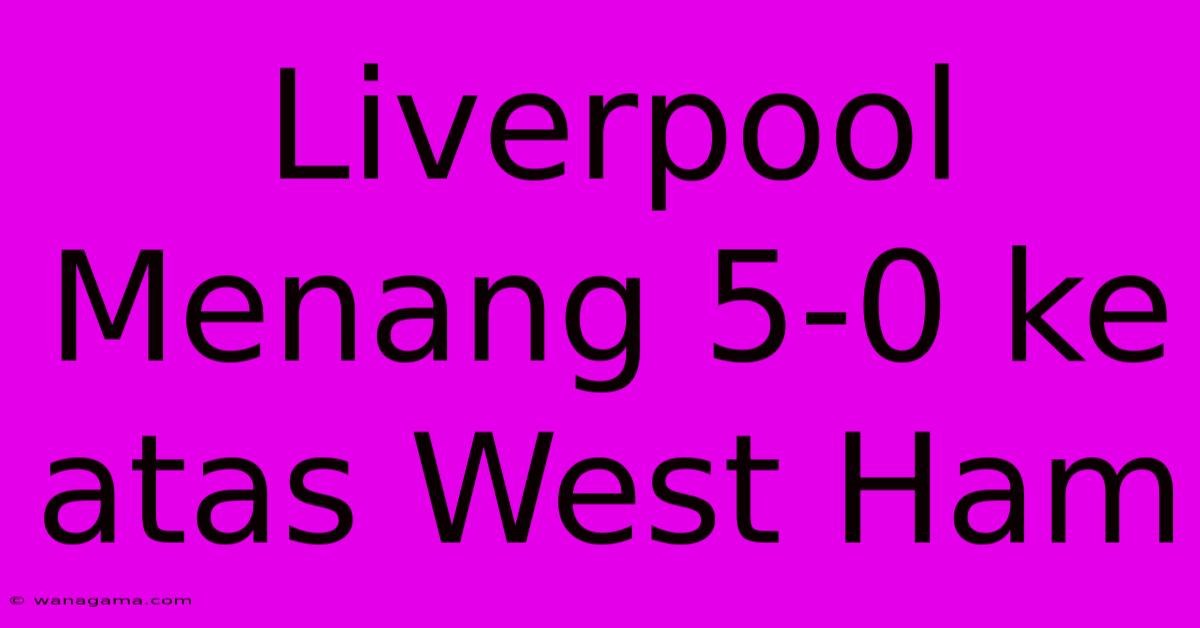 Liverpool Menang 5-0 Ke Atas West Ham