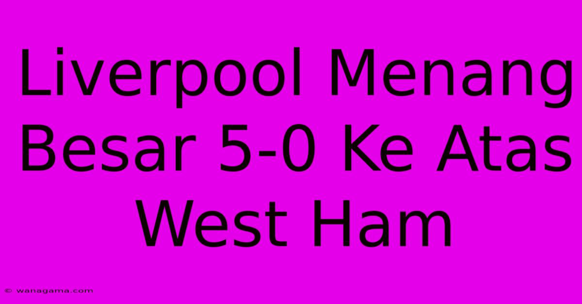 Liverpool Menang Besar 5-0 Ke Atas West Ham