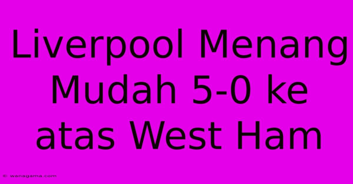 Liverpool Menang Mudah 5-0 Ke Atas West Ham