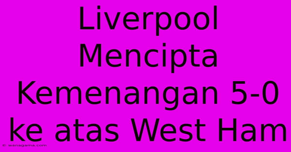 Liverpool Mencipta Kemenangan 5-0 Ke Atas West Ham