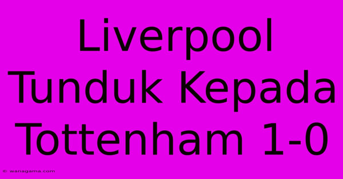 Liverpool Tunduk Kepada Tottenham 1-0